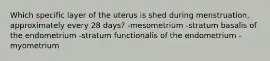 Which specific layer of the uterus is shed during menstruation, approximately every 28 days? -mesometrium -stratum basalis of the endometrium -stratum functionalis of the endometrium -myometrium