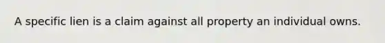 A specific lien is a claim against all property an individual owns.