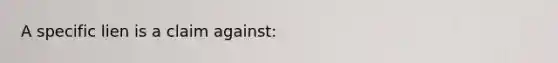 A specific lien is a claim against: