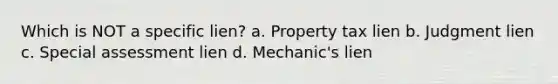 Which is NOT a specific lien? a. Property tax lien b. Judgment lien c. Special assessment lien d. Mechanic's lien