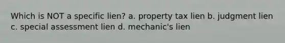 Which is NOT a specific lien? a. property tax lien b. judgment lien c. special assessment lien d. mechanic's lien