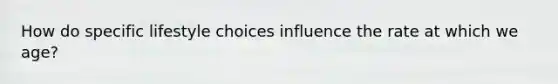 How do specific lifestyle choices influence the rate at which we age?