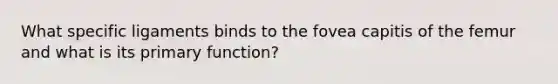 What specific ligaments binds to the fovea capitis of the femur and what is its primary function?