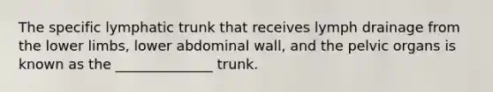 The specific lymphatic trunk that receives lymph drainage from the <a href='https://www.questionai.com/knowledge/kF4ILRdZqC-lower-limb' class='anchor-knowledge'>lower limb</a>s, lower abdominal wall, and the pelvic organs is known as the ______________ trunk.