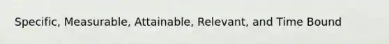 Specific, Measurable, Attainable, Relevant, and Time Bound