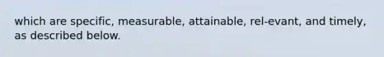 which are specific, measurable, attainable, rel-evant, and timely, as described below.