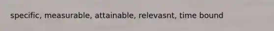 specific, measurable, attainable, relevasnt, time bound