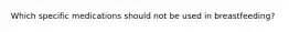 Which specific medications should not be used in breastfeeding?
