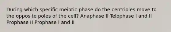 During which specific meiotic phase do the centrioles move to the opposite poles of the cell? Anaphase II Telophase I and II Prophase II Prophase I and II