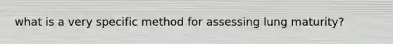 what is a very specific method for assessing lung maturity?