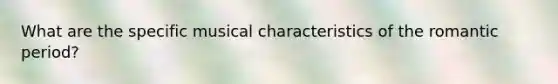 What are the specific musical characteristics of the romantic period?