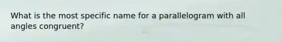 What is the most specific name for a parallelogram with all angles congruent?