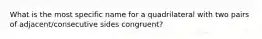 What is the most specific name for a quadrilateral with two pairs of adjacent/consecutive sides congruent?