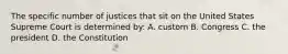 The specific number of justices that sit on the United States Supreme Court is determined by: A. custom B. Congress C. the president D. the Constitution