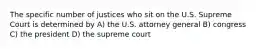 The specific number of justices who sit on the U.S. Supreme Court is determined by A) the U.S. attorney general B) congress C) the president D) the supreme court