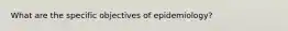 What are the specific objectives of epidemiology?