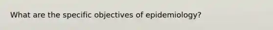 What are the specific objectives of epidemiology?