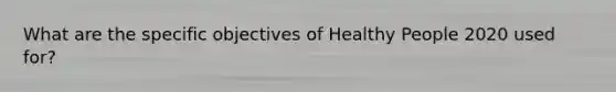 What are the specific objectives of Healthy People 2020 used for?