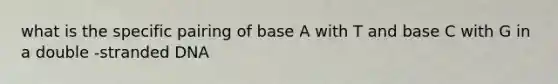 what is the specific pairing of base A with T and base C with G in a double -stranded DNA