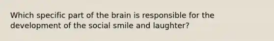 Which specific part of the brain is responsible for the development of the social smile and laughter?