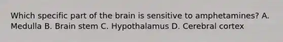 Which specific part of the brain is sensitive to amphetamines? A. Medulla B. Brain stem C. Hypothalamus D. Cerebral cortex