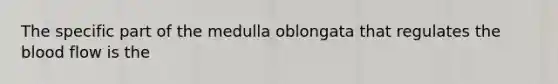 The specific part of the medulla oblongata that regulates the blood flow is the