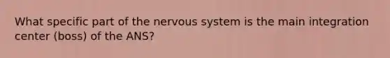 What specific part of the nervous system is the main integration center (boss) of the ANS?