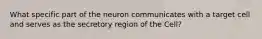 What specific part of the neuron communicates with a target cell and serves as the secretory region of the Cell?