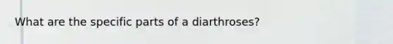 What are the specific parts of a diarthroses?