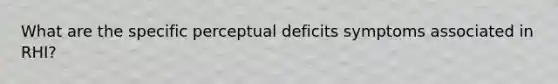 What are the specific perceptual deficits symptoms associated in RHI?