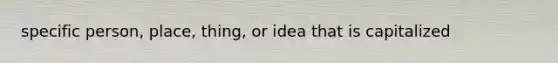 specific person, place, thing, or idea that is capitalized