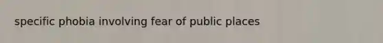 specific phobia involving fear of public places