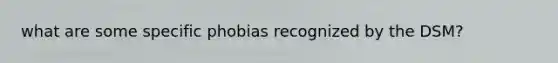 what are some specific phobias recognized by the DSM?