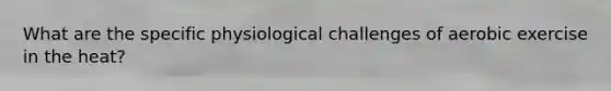 What are the specific physiological challenges of aerobic exercise in the heat?