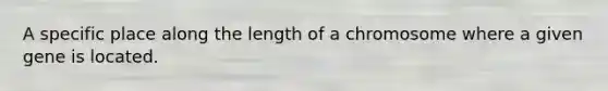 A specific place along the length of a chromosome where a given gene is located.