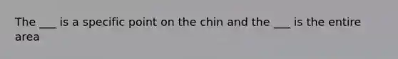 The ___ is a specific point on the chin and the ___ is the entire area