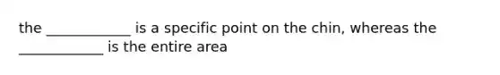 the ____________ is a specific point on the chin, whereas the ____________ is the entire area