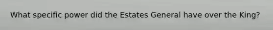 What specific power did the Estates General have over the King?