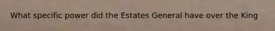 What specific power did the Estates General have over the King