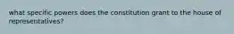 what specific powers does the constitution grant to the house of representatives?