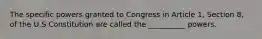 The specific powers granted to Congress in Article 1, Section 8, of the U.S Constitution are called the __________ powers.