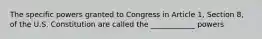 The specific powers granted to Congress in Article 1, Section 8, of the U.S. Constitution are called the ____________ powers