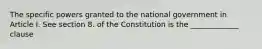 The specific powers granted to the national government in Article I. See section 8. of the Constitution is the _____________ clause