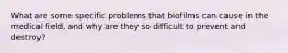 What are some specific problems that biofilms can cause in the medical field, and why are they so difficult to prevent and destroy?