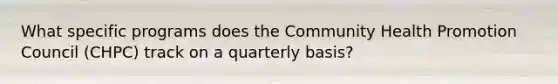 What specific programs does the Community Health Promotion Council (CHPC) track on a quarterly basis?