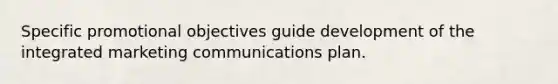 Specific promotional objectives guide development of the integrated marketing communications plan.