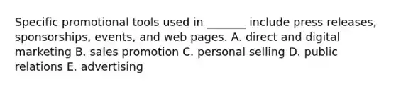 Specific promotional tools used in​ _______ include press​ releases, sponsorships,​ events, and web pages. A. direct and digital marketing B. sales promotion C. personal selling D. public relations E. advertising