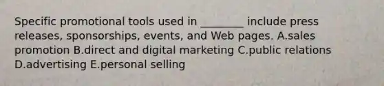 Specific promotional tools used in​ ________ include press​ releases, sponsorships,​ events, and Web pages. A.sales promotion B.direct and digital marketing C.public relations D.advertising E.personal selling