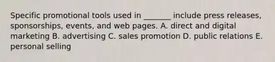 Specific promotional tools used in​ _______ include press​ releases, sponsorships,​ events, and web pages. A. direct and digital marketing B. advertising C. sales promotion D. public relations E. personal selling