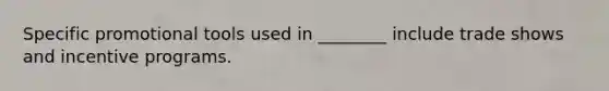 Specific promotional tools used in​ ________ include trade shows and incentive programs.